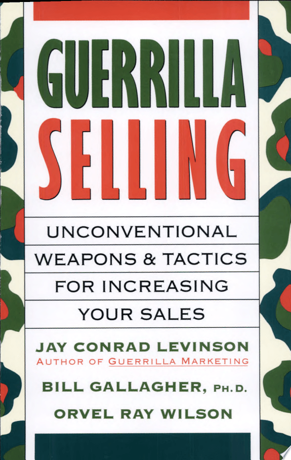 Guerrilla Selling: Unconventional Weapons And Tactics For Increasing Your Sales