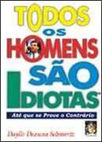 Todos os Homens São Idiotas - Até Que Se Prove o ContráRio