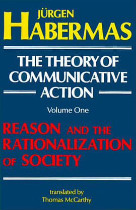 Theory Of Communicative Action, The - Vol.1 - Reason And The Rationalization Of Society