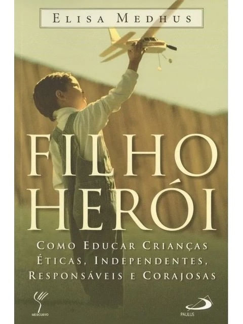 Filho Heroi - Como Educar Crianças Eticas, Independentes, Responsaveis e Corajosas