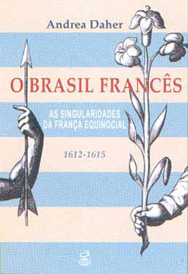 O Brasil FrancêS - as Singularidades da França Equinocial (1612-1615)