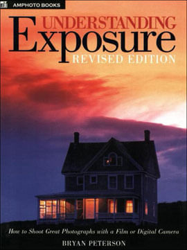 Understanding Exposure - How To Shoot Great Photographs With a Film Or Digital Camara