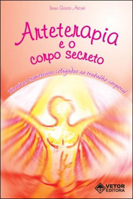 Arteterapia e o Corpo Secreto - Tecnicas Expressivas Coligadas ao Trabalho Corporal