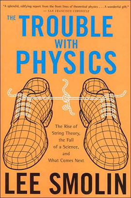 Trouble With Physics, The - The Rise Of String Theory, The Fall Of a Science, And What Comes Next