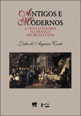 Antigos e Modernos - a Cena Literaria na França do Seculo Xvii