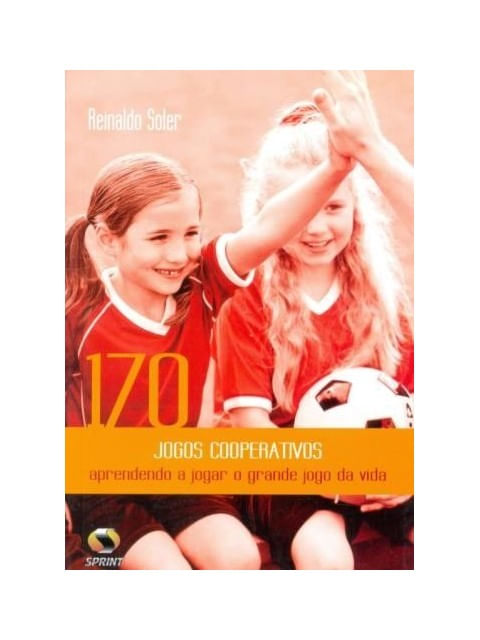 170 Jogos Cooperativos. Aprendendo a Jogar o Grande Jogo da Vida
