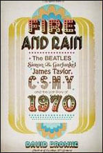 Fire And Rain - The Beatles, Simon And Garfunkel, James Taylor, Csny And The Lost Story Of 1970