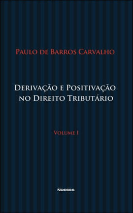 Derivaçao e Positivaçao no Direito Tributario - Vol. 1