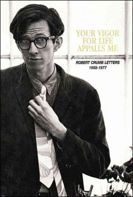 Your Vigor For Life Appalls Me - The R. Crumb Letters - 1958-1977