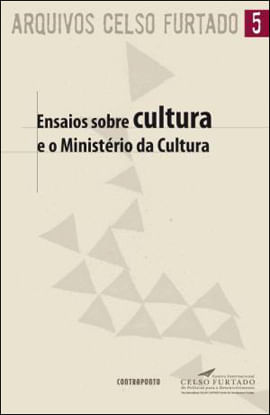 Ensaios sobre Cultura e o Ministerio da Cultura - Coleçao Arquivos Celso Furtado - Vol.5