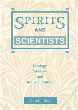 Spirits And Scientists - Ideology, Spiritism, And Brazilian Culture