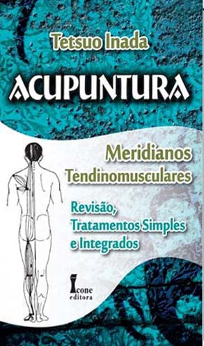 Acupuntura Meridianos Tendinomusculares - Revisao, Tratamentos Simples e Integrados