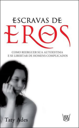 Escravas de Eros - Como Reerguer Sua Autoestima e Se Libertar de Homens Complicados