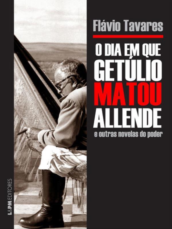 O Dia em Que GetúLio Matou Allende e Outras Novelas do Poder