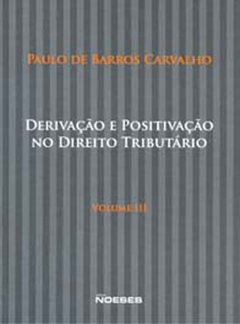 Derivação e Positivação no Direito TributáRio - Vol. 3