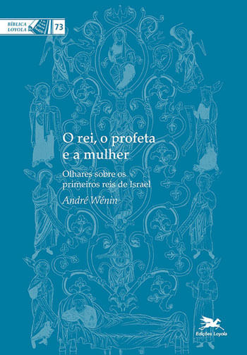 O Rei, o Profeta e a Mulher - Olhares sobre os Primeiros Reis de Israel - Vol. 73
