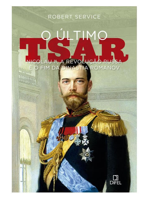 O úLtimo Tsar: Nicolau Ii, a Revolução Russa e o Fim da Dinastia Romanov
