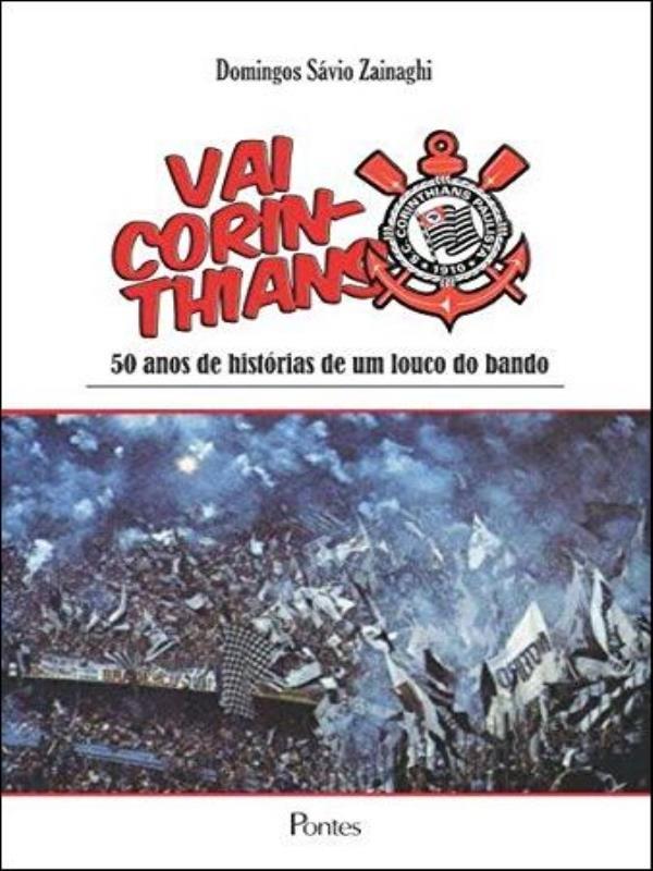 Vai Corinthians! - 50 Anos de Historia de um Louco do Bando