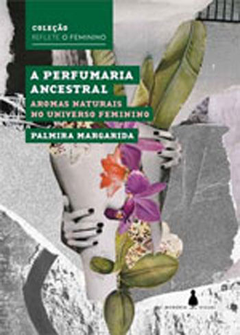 Perfumaria Ancestral, a - Aromas Naturais no Universo Feminino