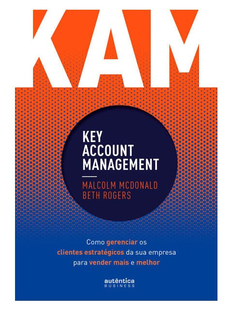 Kam - Key Account Management: Como Gerenciar os Clientes EstratéGicos da Sua Empresa para Vender Mai
