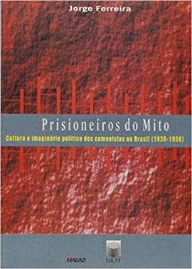 Prisioneiros do Mito: Cultura e ImagináRio PolíTico dos Comunistas no Brasil (1930-1956)
