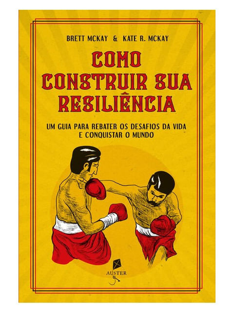 Como Construir Sua ResiliêNcia. um Guia para Rebater os Desafios da Vida e Conquistar o Mundo