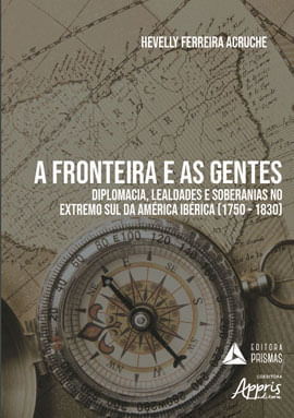 A Fronteira e as Gentes: Diplomacia, Lealdades e Soberanias no Extremo Sul da AméRica IbéRica (1750