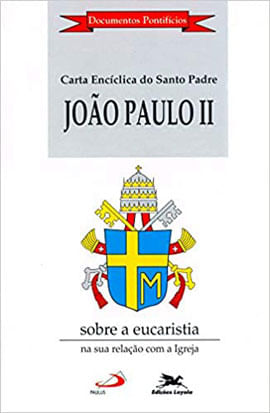 Carta EncíClica Ecclesia de Eucharistia sobre a Eucaristia na Sua Relação com a Igreja
