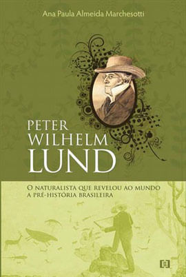 Peter Wilhelm Lund: o Naturalista Que Revelou ao Mundo a Pré-HistóRia Brasileira