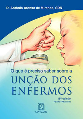O Que é Preciso Saber sobre a Unção dos Enfermos