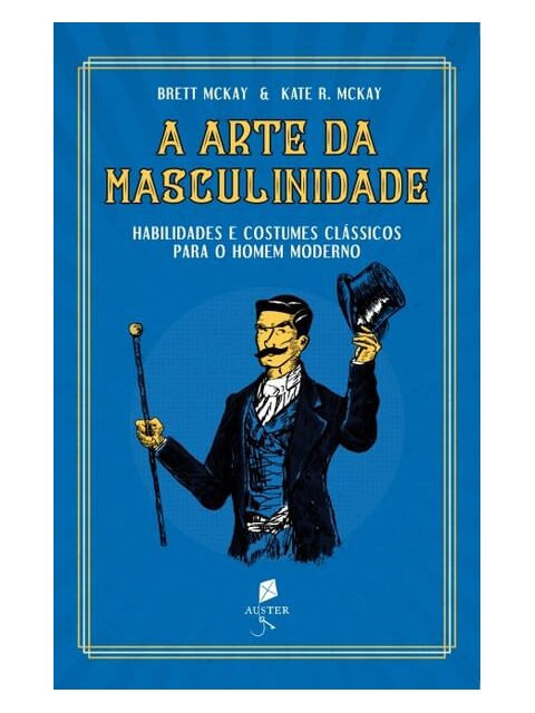 A Arte da Masculinidade - Habilidades e Costumes CláSsicos para o Homem Moderno