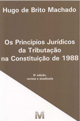 Os PrincíPios JuríDicos da Tributação na Constituição de 1988 – 6 Ed./2019