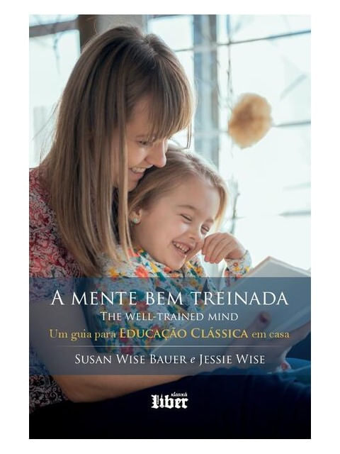 Capa do livro A Mente Bem Treinada: um Guia para Educação CláSsica em Casa de Jessie Wise