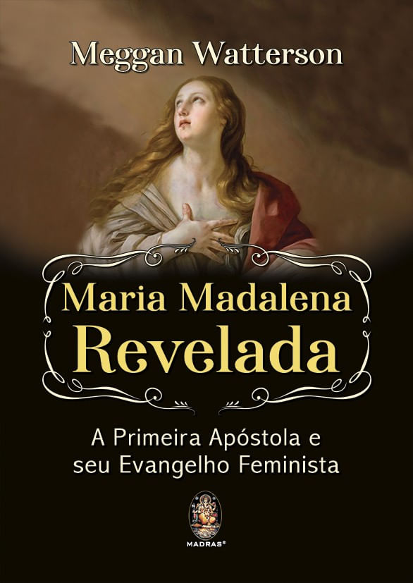 Maria Madalena Revelada a Primeira ApóStola e Seu Evangelho Feminista