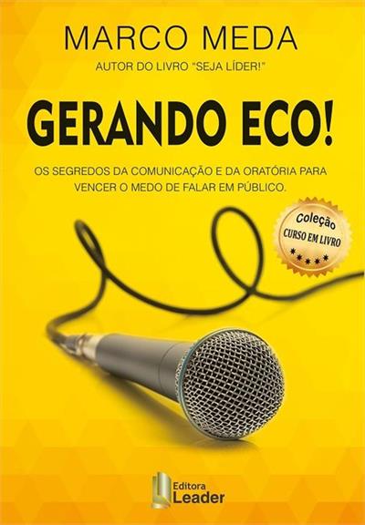 Gerando Eco - os Segredos da Comunicação e da OratóRia para Vencer o Medo de Falar em PúBlico