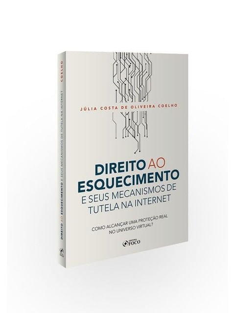 Direito ao Esquecimento e Seus Mecanismos de Tutela na Internet - Como AlcançAr uma Proteção Real no