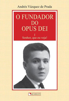 O Fundador do Opus Dei - Volume 1 - Senhor, Que Eu Veja!