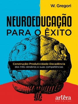 Neuroeducação para o êXito: Construção-Produtividade-DecadêNcia dos TrêS CéRebros e Suas CompetêNcia