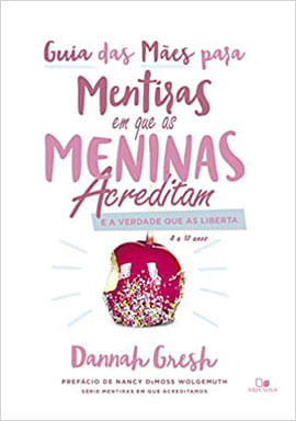 Guia das MãEs para Mentiras em Que as Meninas Acreditam e a Verdade Que as Liberta