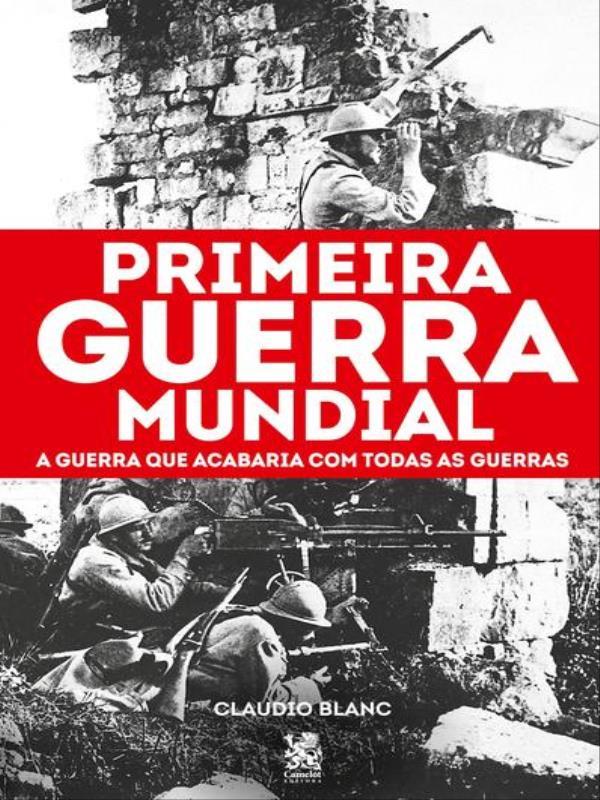 Primeira Guerra Mundial: a Guerra Que Acabaria com Todas as Guerras
