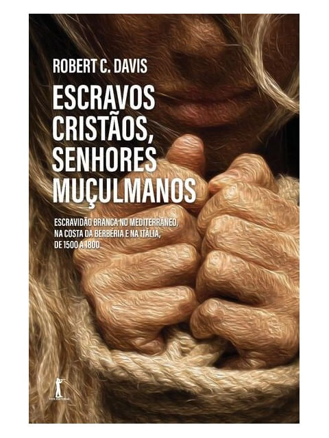 Escravos Cristãos, Senhores MuçUlmanos. Escravidão Branca no MediterrâNeo, na Costa da BerbéRia e na