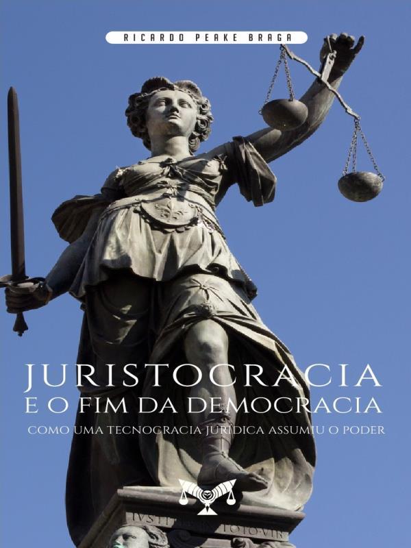Juristocracia e o Fim da Democracia. Como uma Tecnocracia JuríDica Assumiu o Poder