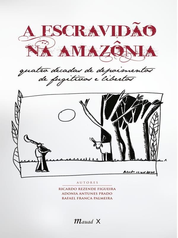 A Escravidão na AmazôNia: Quatro DéCadas de Depoimentos de Fugitivos e Libertos