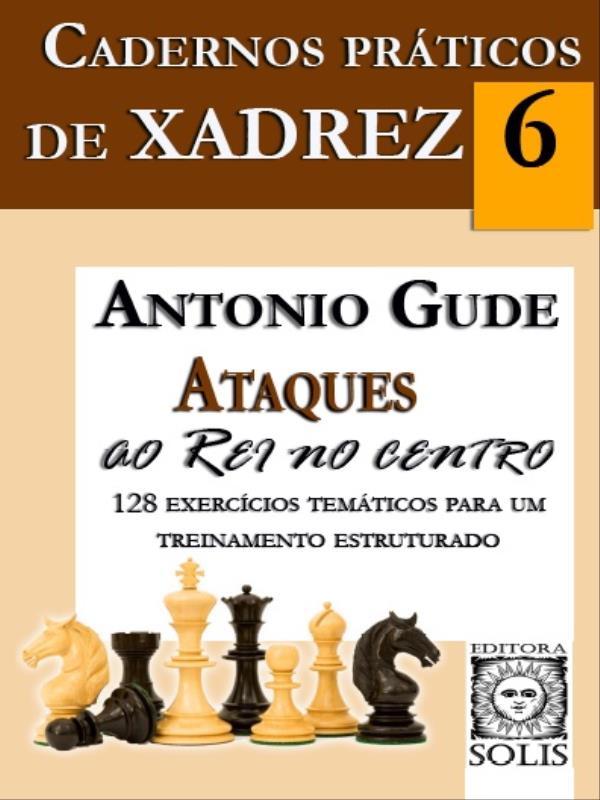 Cadernos PráTicos de Xadrez 6 - Ataques ao Rei no Centro - Vol. 6