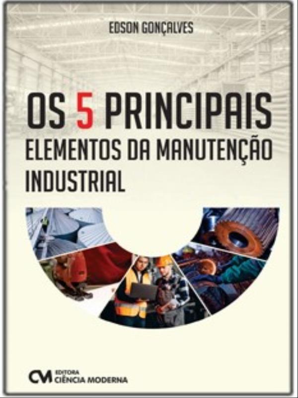 Os 5 Principais Elementos da Manutenção Industrial