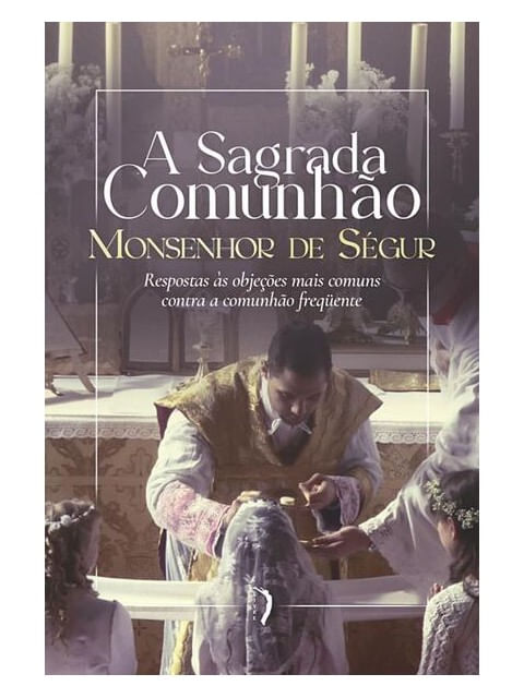 A Sagrada Comunhão. Respostas àS ObjeçõEs Mais Comuns Contra a Comunhão Frequente