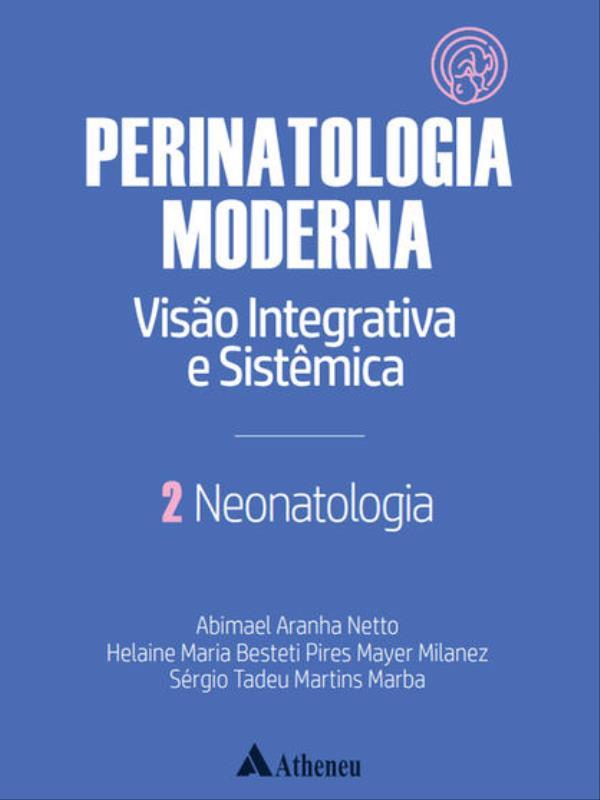 Neonatologia - Perinatologia Moderna: Visão Integrativa e SistêMica - Vol. 2 - Vol. 2