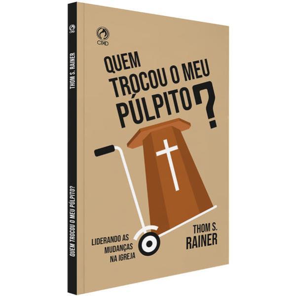 Quem Trocou o Meu PúLpito? - Liderando as Mudanças na Igreja