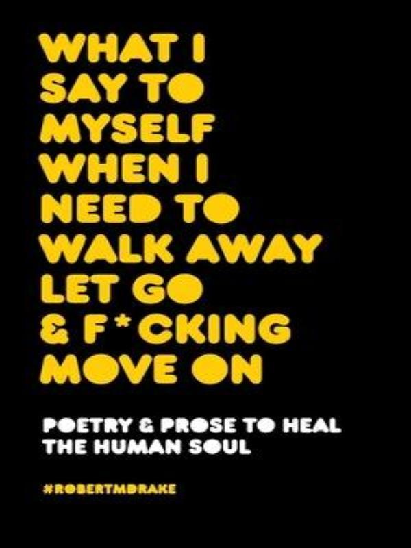 What I Say To Myself When I Need To Walk Away Let Go And Fucking Move On