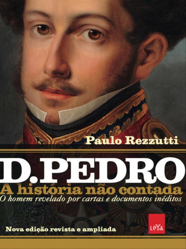 D Pedro I: a HistóRia Não Contada – Nova Edição Revista e Ampliada